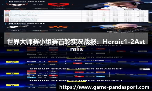 世界大师赛小组赛首轮实况战报：Heroic1-2Astralis