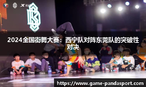 2024全国街舞大赛：西宁队对阵东莞队的突破性对决