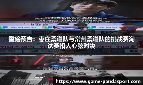 重磅预告：枣庄柔道队与常州柔道队的挑战赛淘汰赛扣人心弦对决