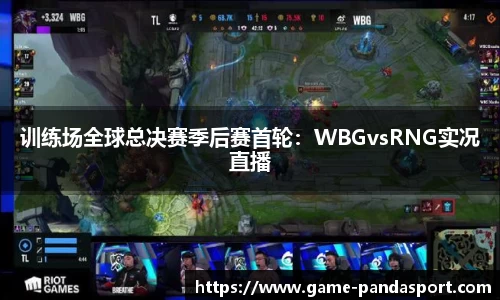 训练场全球总决赛季后赛首轮：WBGvsRNG实况直播