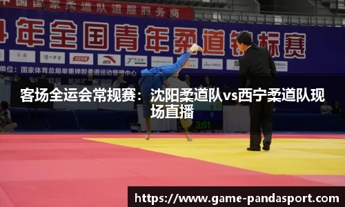 客场全运会常规赛：沈阳柔道队vs西宁柔道队现场直播