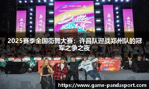 2025赛季全国街舞大赛：许昌队迎战郑州队的冠军之争之夜