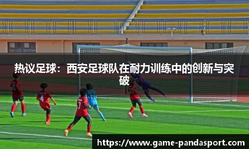热议足球：西安足球队在耐力训练中的创新与突破