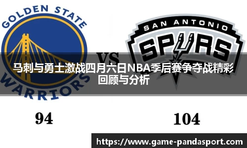 马刺与勇士激战四月六日NBA季后赛争夺战精彩回顾与分析
