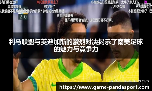 利马联盟与英迪加斯的激烈对决揭示了南美足球的魅力与竞争力